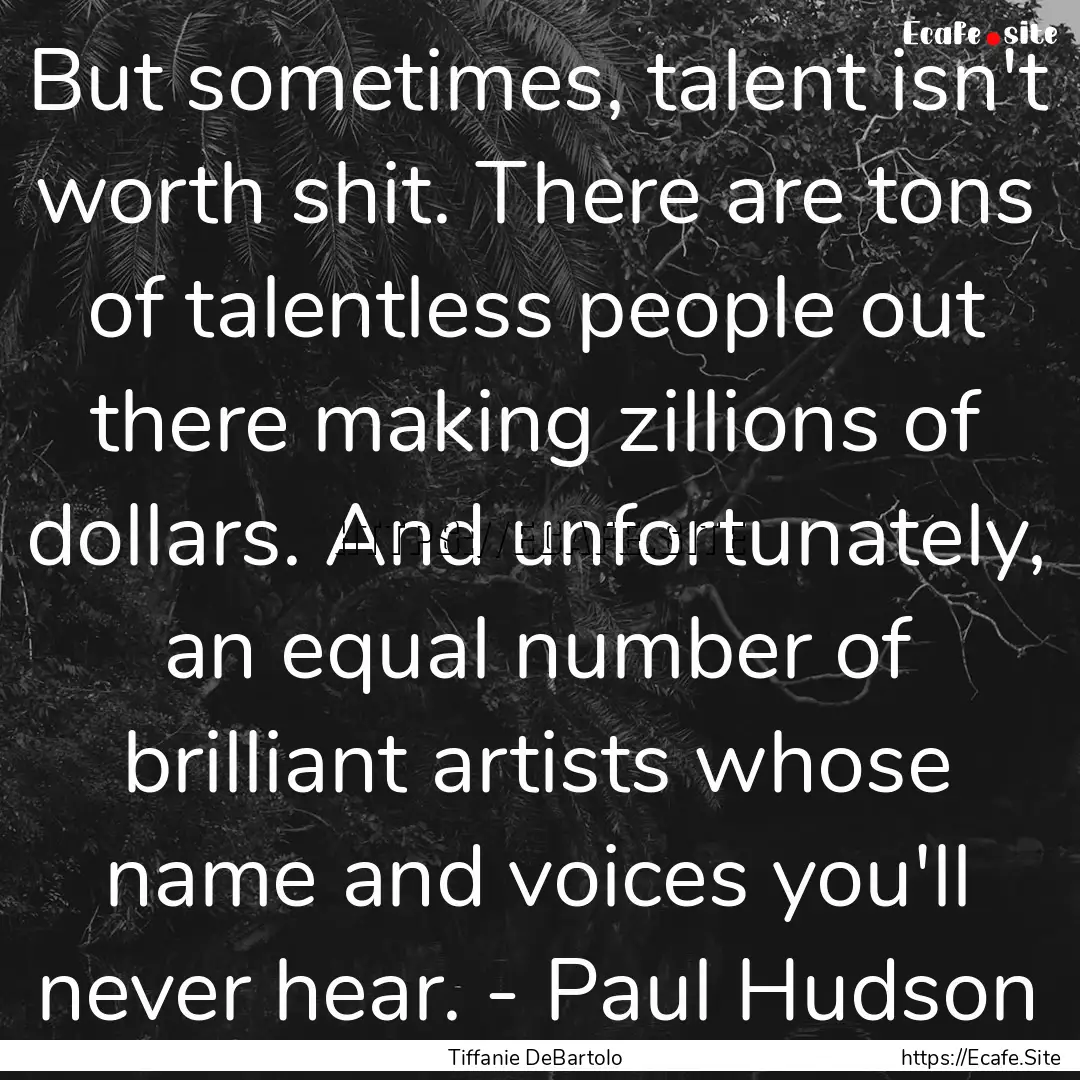 But sometimes, talent isn't worth shit. There.... : Quote by Tiffanie DeBartolo