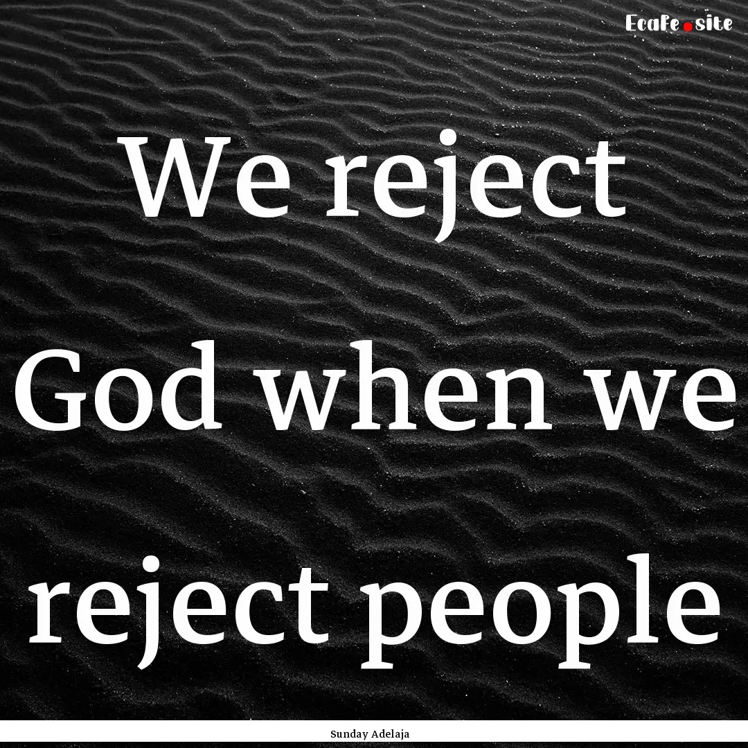 We reject God when we reject people : Quote by Sunday Adelaja