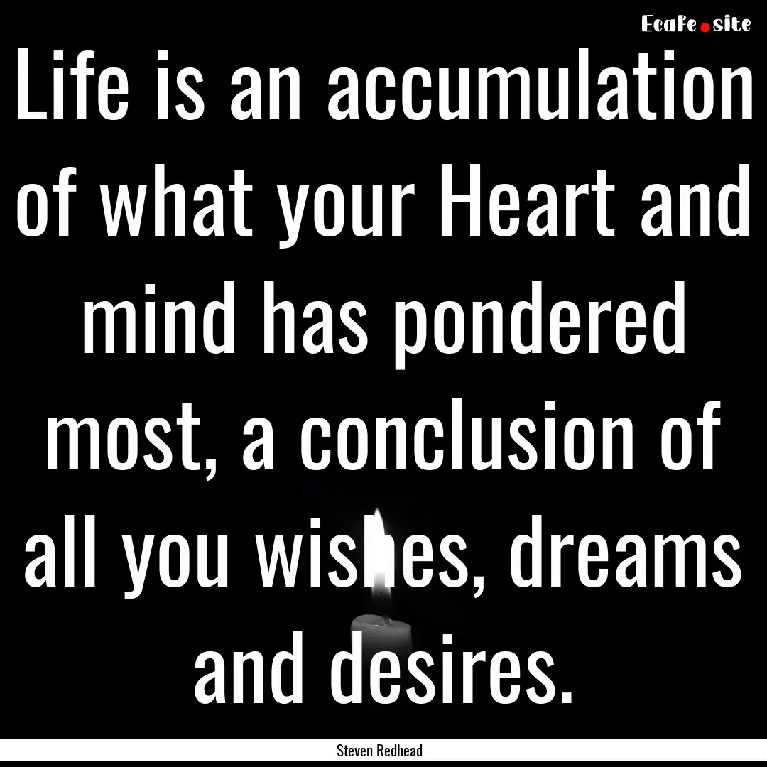 Life is an accumulation of what your Heart.... : Quote by Steven Redhead