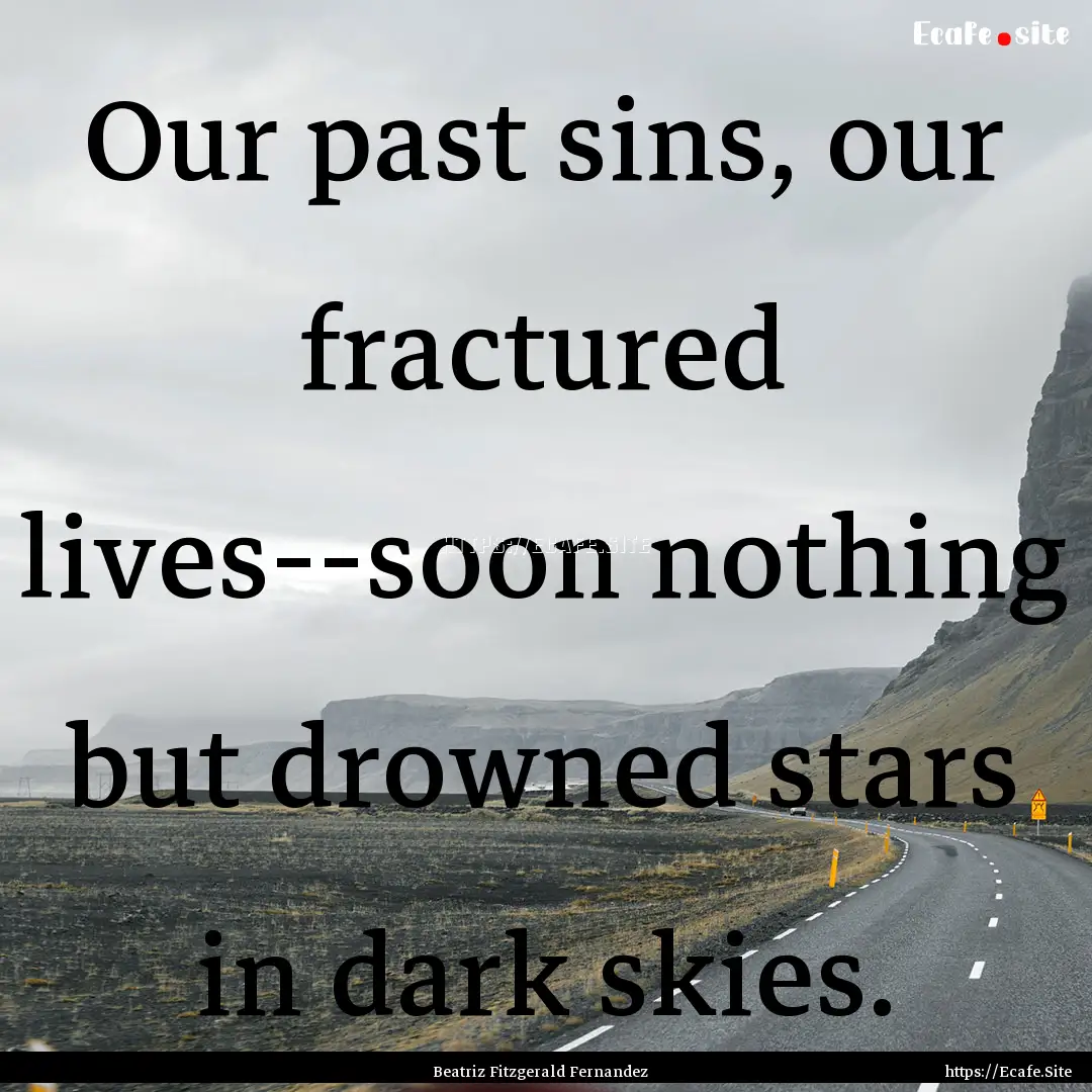 Our past sins, our fractured lives--soon.... : Quote by Beatriz Fitzgerald Fernandez