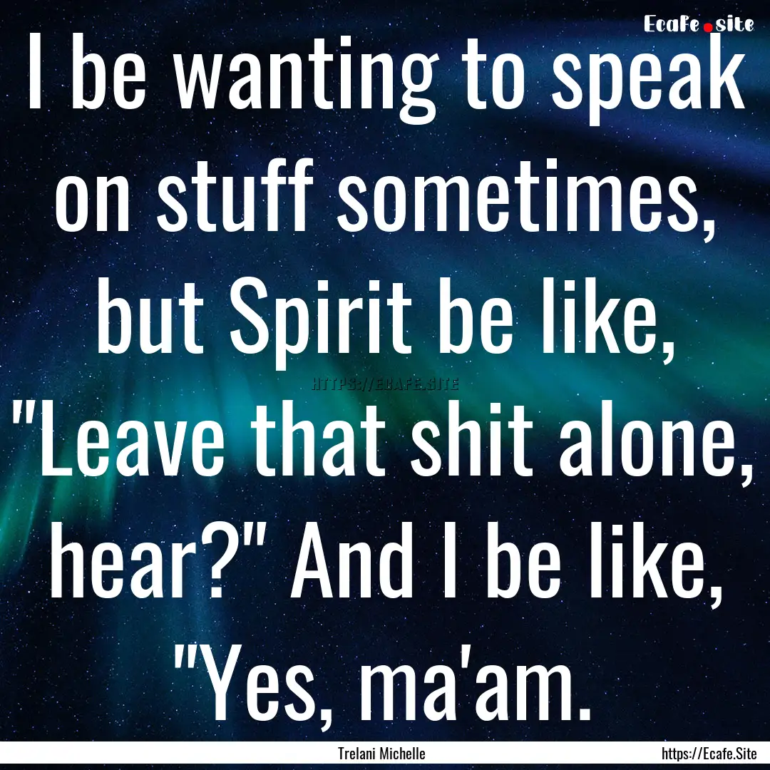 I be wanting to speak on stuff sometimes,.... : Quote by Trelani Michelle