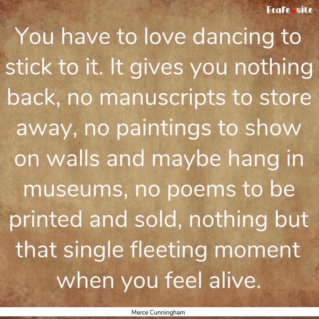 You have to love dancing to stick to it..... : Quote by Merce Cunningham