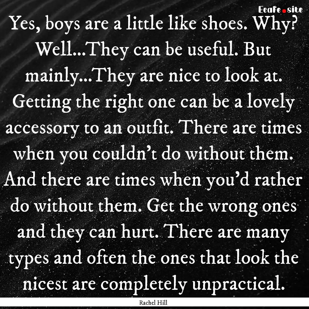 Yes, boys are a little like shoes. Why? Well...They.... : Quote by Rachel Hill