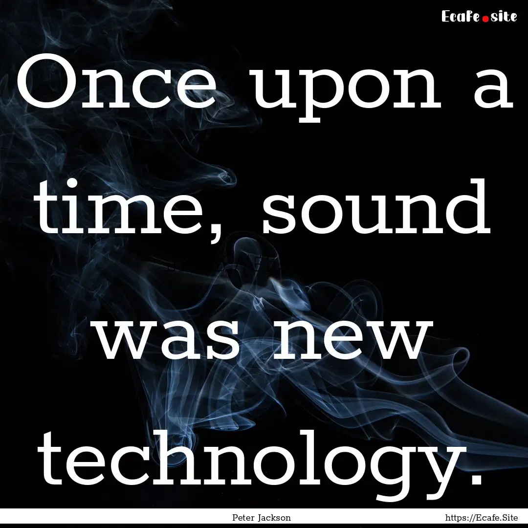 Once upon a time, sound was new technology..... : Quote by Peter Jackson