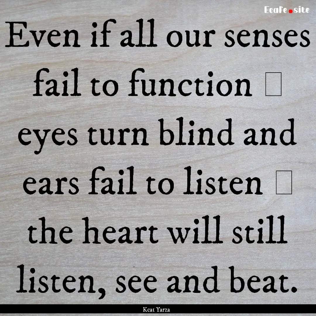 Even if all our senses fail to function −.... : Quote by Kcat Yarza