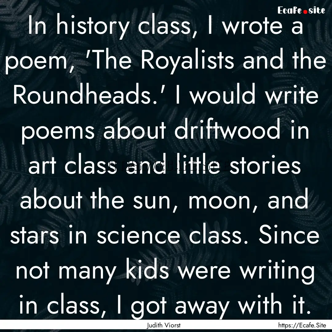 In history class, I wrote a poem, 'The Royalists.... : Quote by Judith Viorst