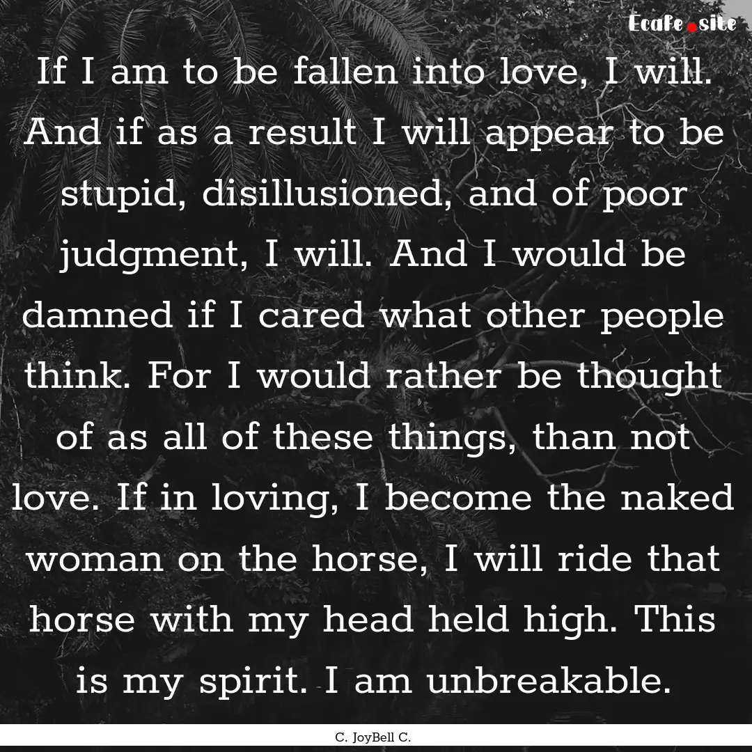 If I am to be fallen into love, I will. And.... : Quote by C. JoyBell C.