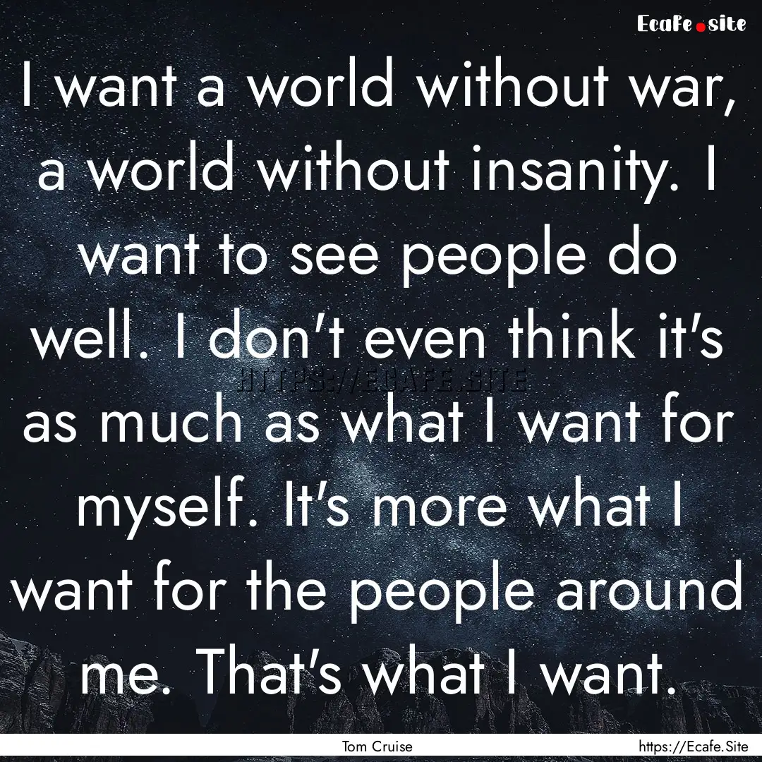 I want a world without war, a world without.... : Quote by Tom Cruise