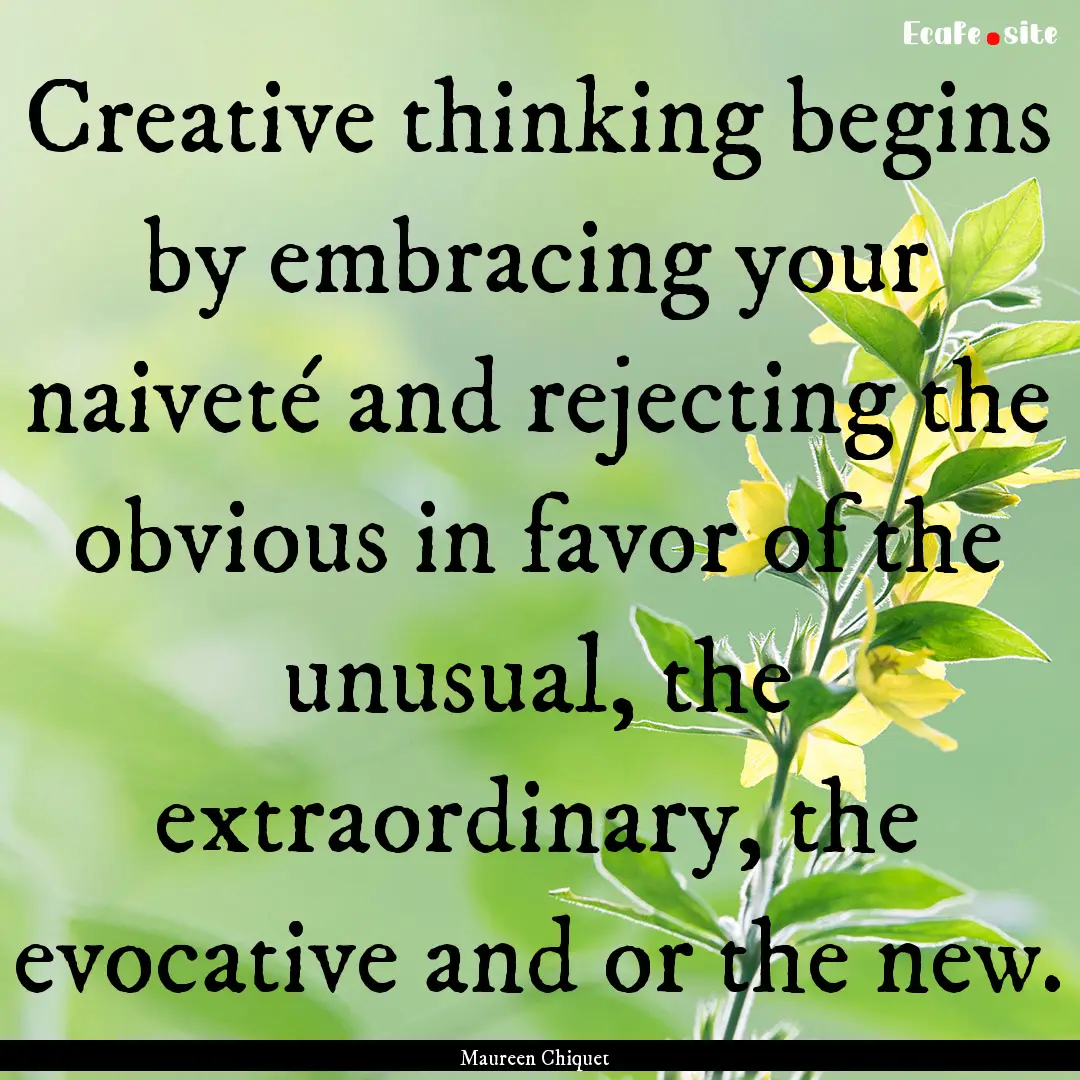 Creative thinking begins by embracing your.... : Quote by Maureen Chiquet