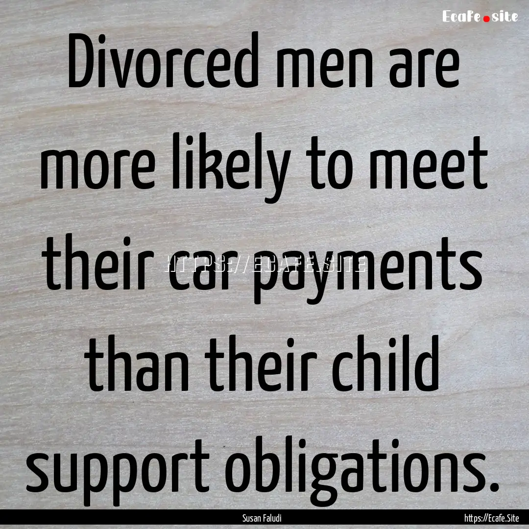 Divorced men are more likely to meet their.... : Quote by Susan Faludi