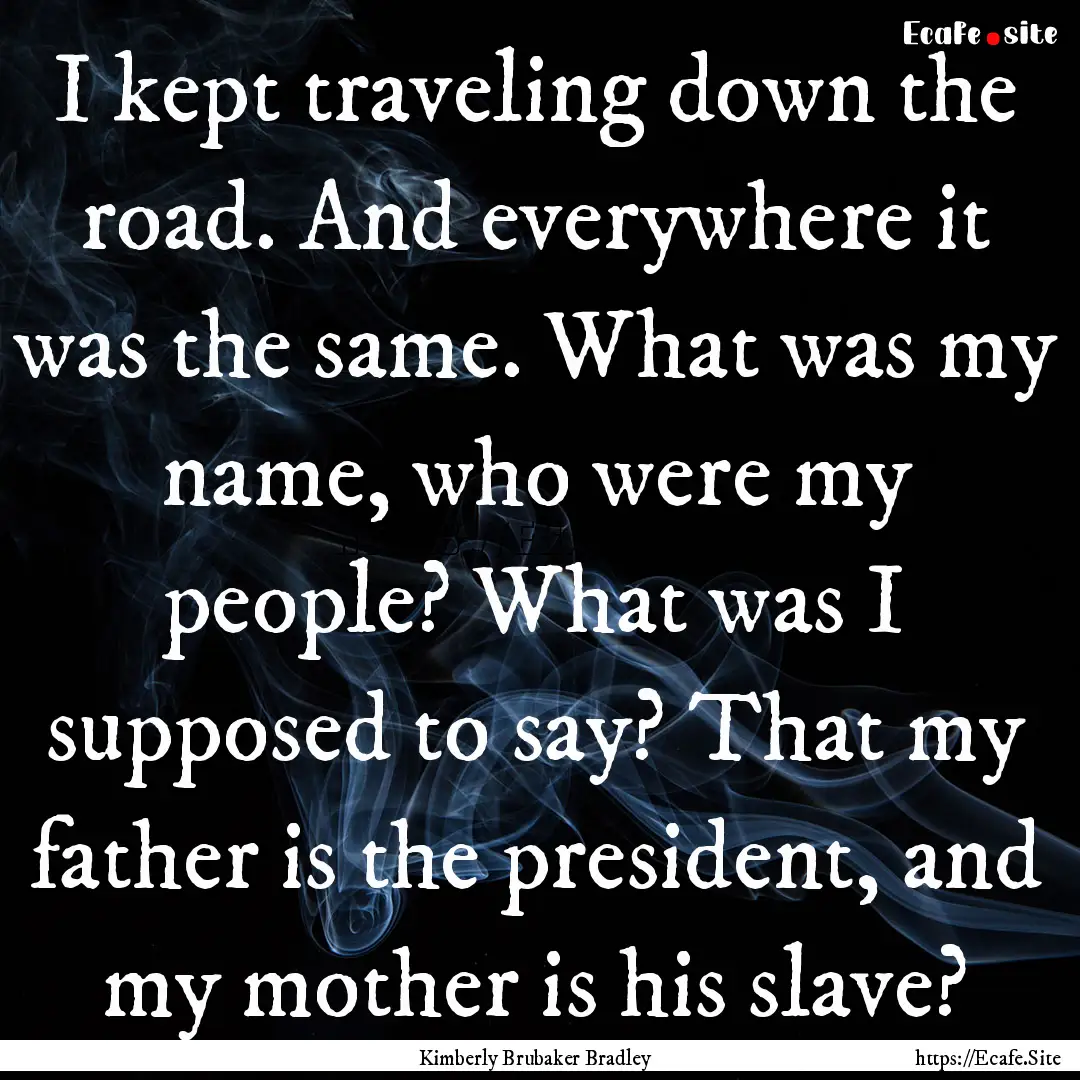 I kept traveling down the road. And everywhere.... : Quote by Kimberly Brubaker Bradley