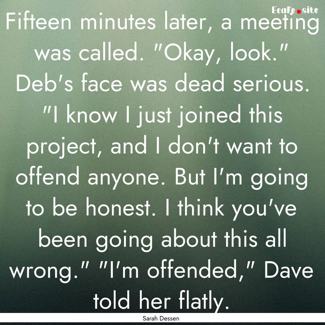 Fifteen minutes later, a meeting was called..... : Quote by Sarah Dessen