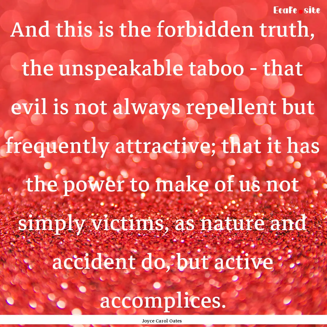 And this is the forbidden truth, the unspeakable.... : Quote by Joyce Carol Oates