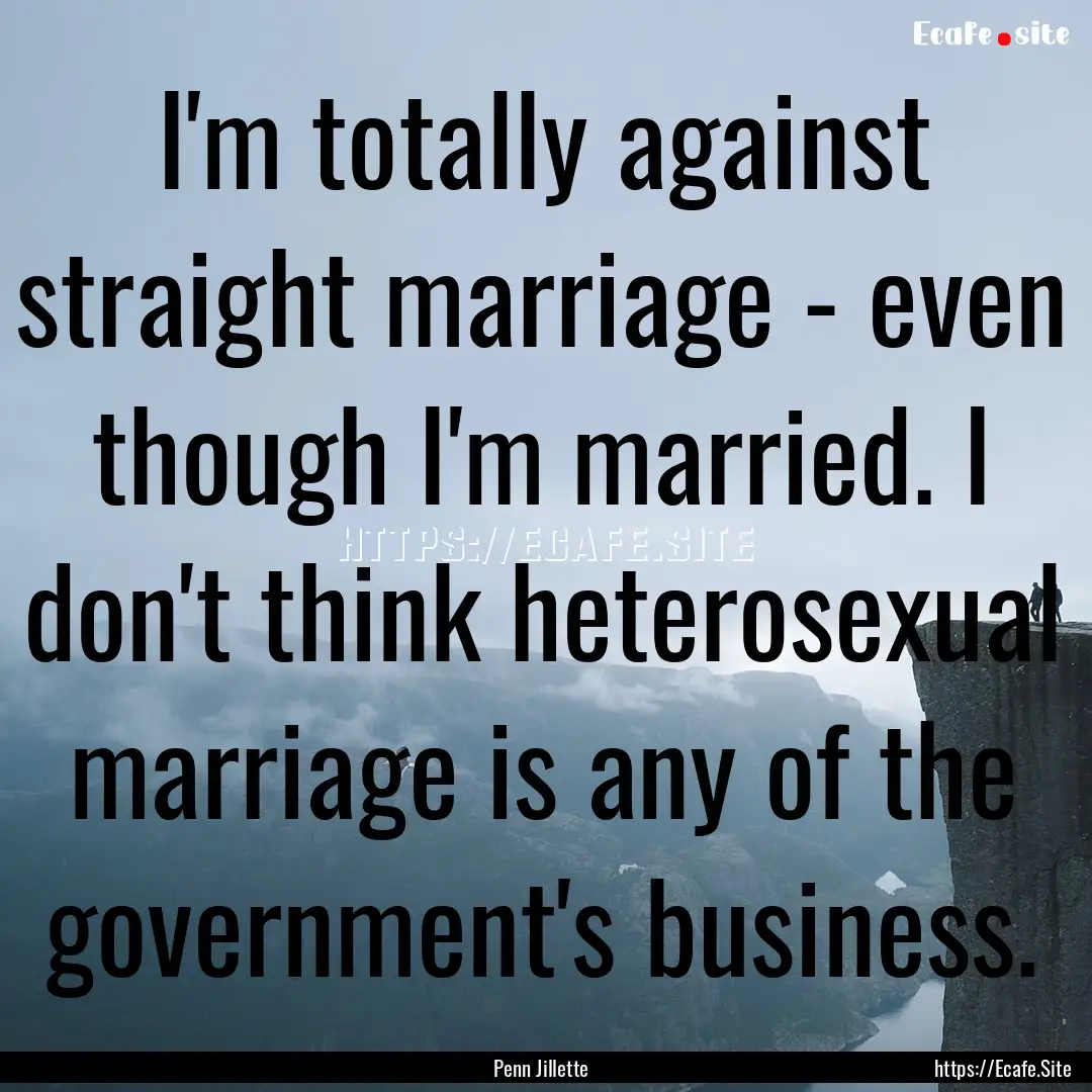 I'm totally against straight marriage - even.... : Quote by Penn Jillette