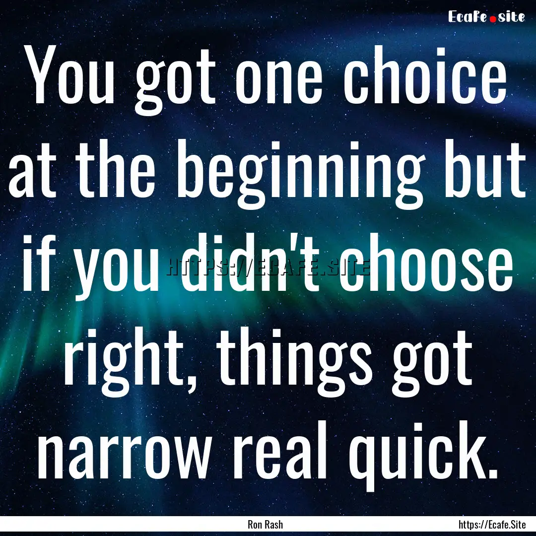 You got one choice at the beginning but if.... : Quote by Ron Rash