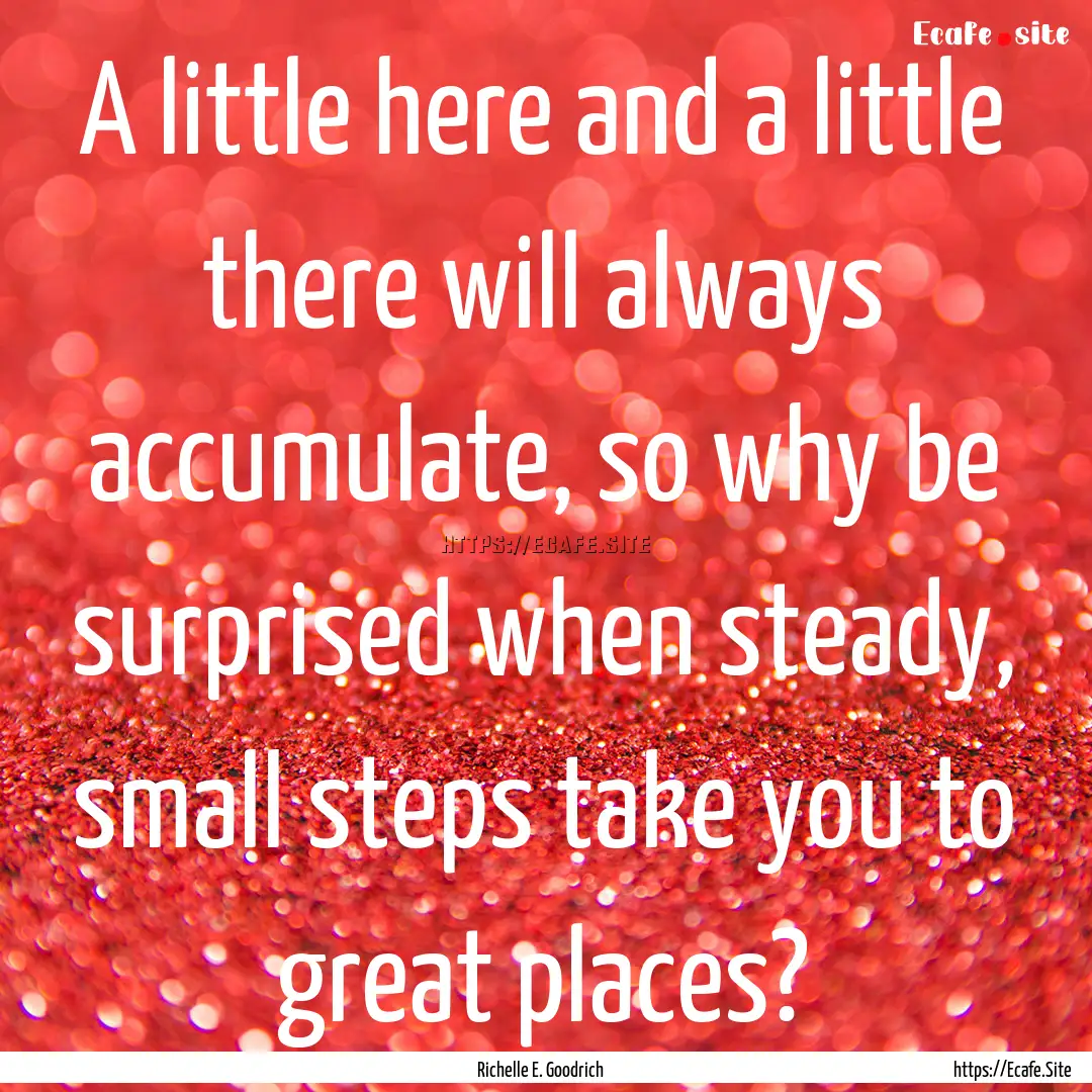 A little here and a little there will always.... : Quote by Richelle E. Goodrich