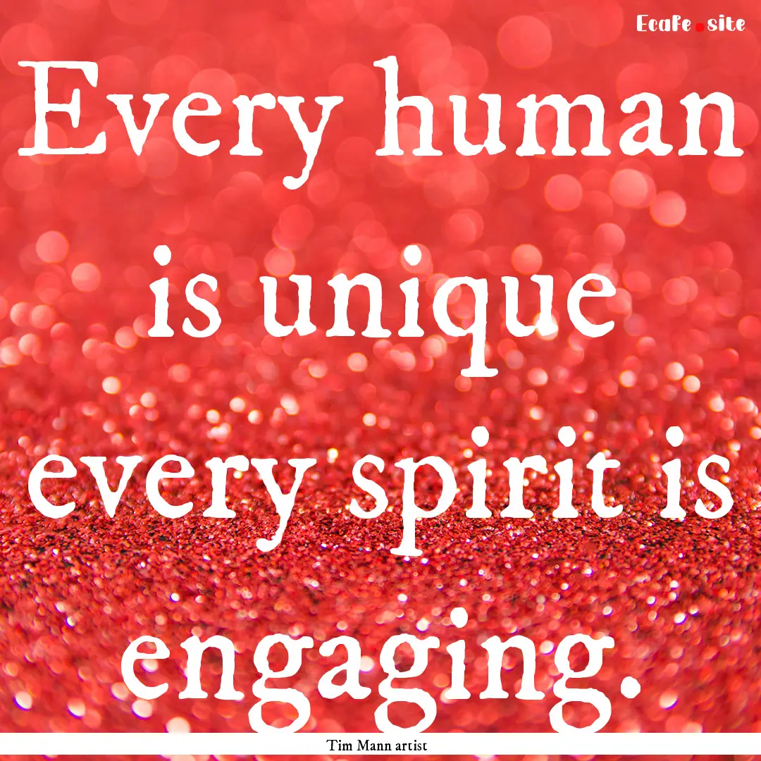 Every human is unique every spirit is engaging..... : Quote by Tim Mann artist