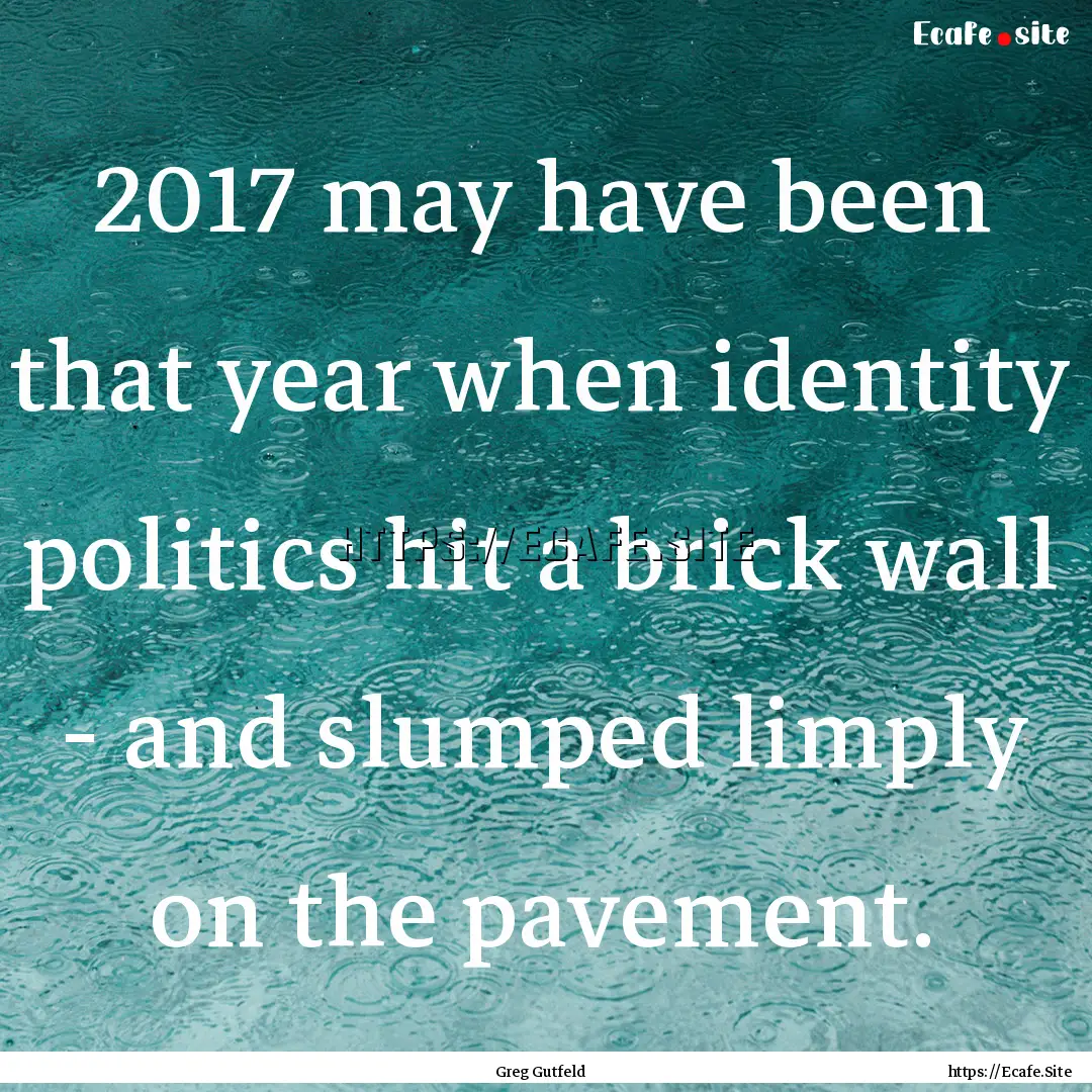 2017 may have been that year when identity.... : Quote by Greg Gutfeld