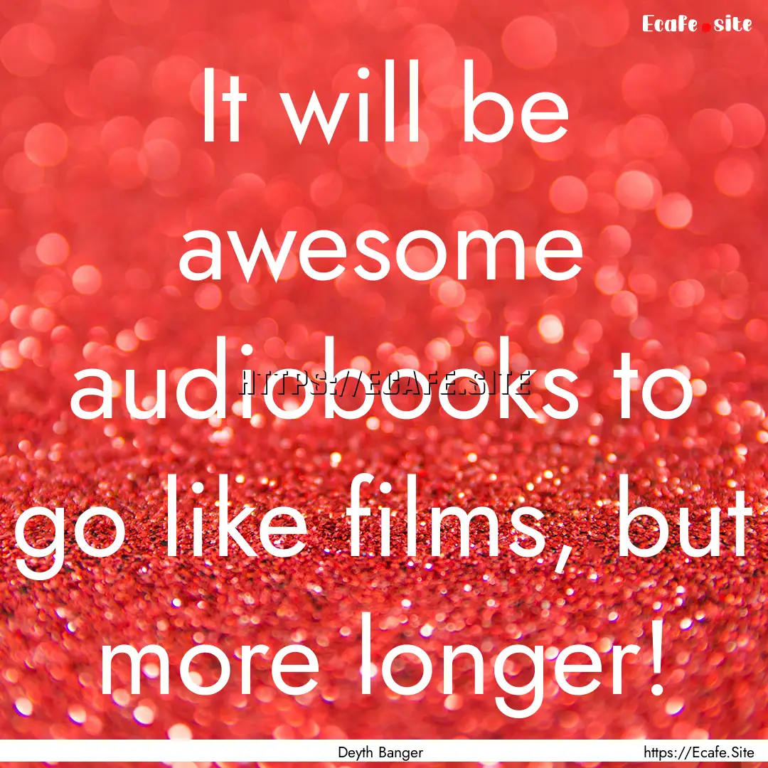 It will be awesome audiobooks to go like.... : Quote by Deyth Banger