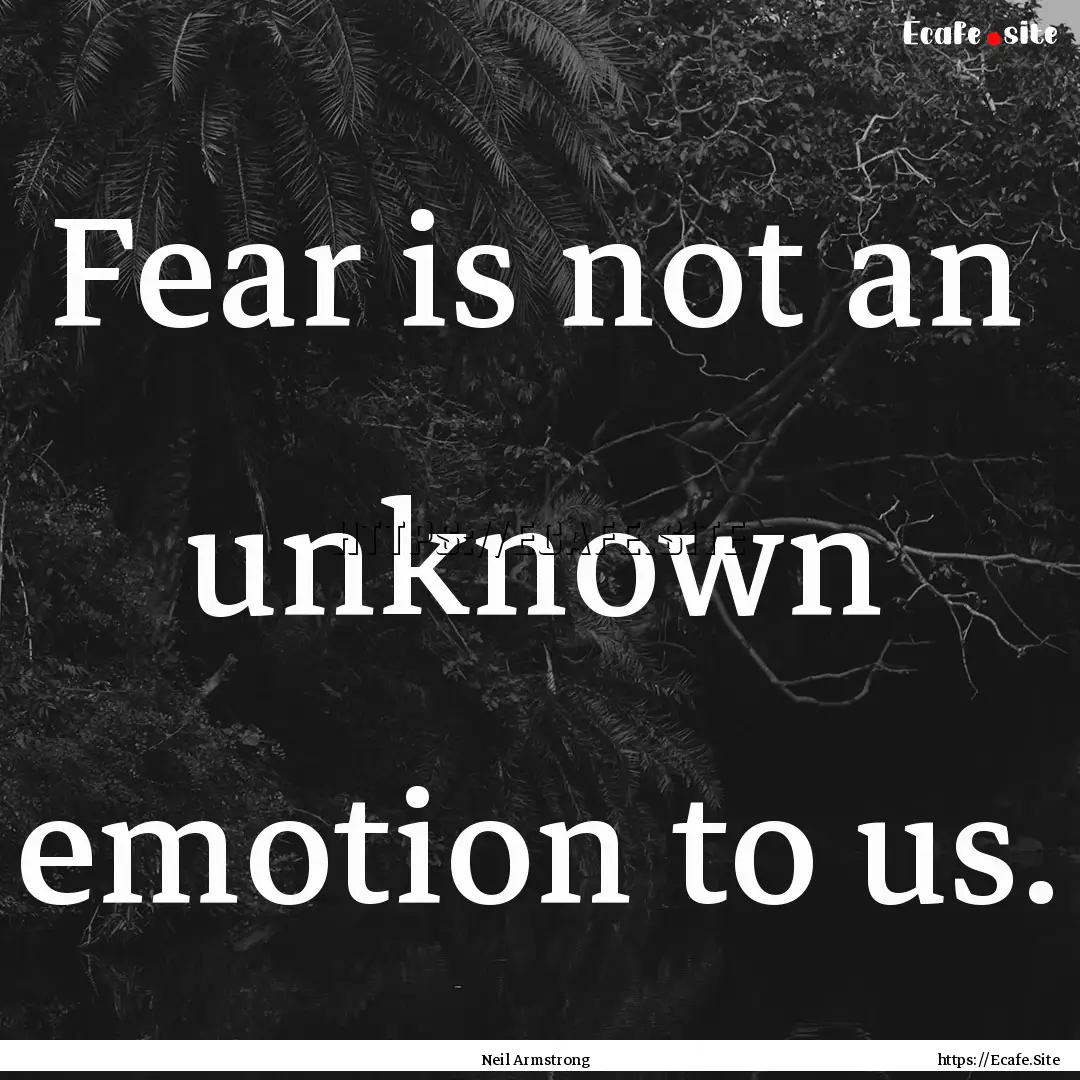 Fear is not an unknown emotion to us. : Quote by Neil Armstrong