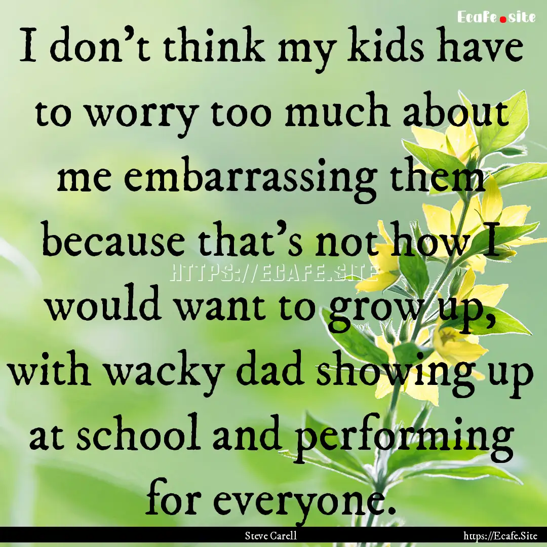 I don't think my kids have to worry too much.... : Quote by Steve Carell