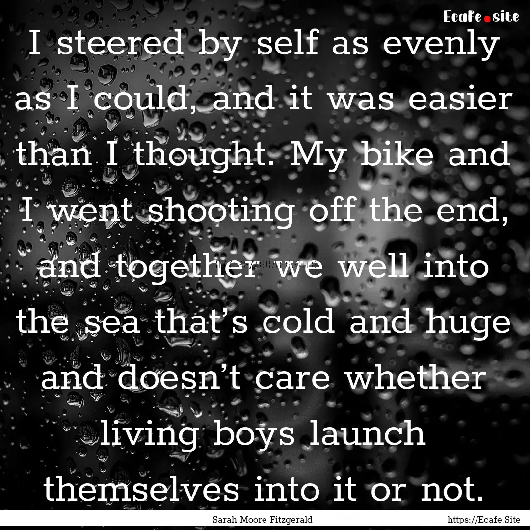 I steered by self as evenly as I could, and.... : Quote by Sarah Moore Fitzgerald