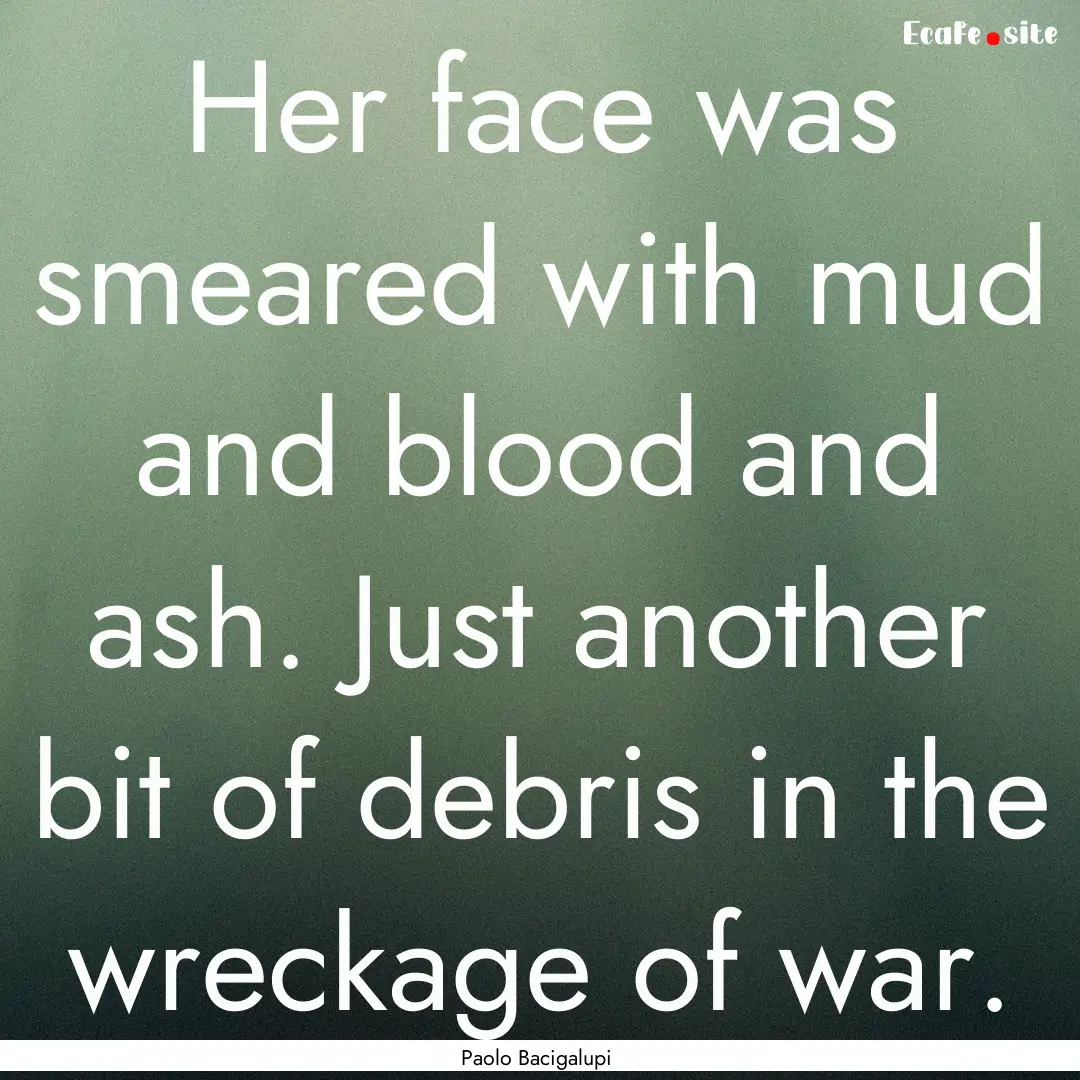 Her face was smeared with mud and blood and.... : Quote by Paolo Bacigalupi