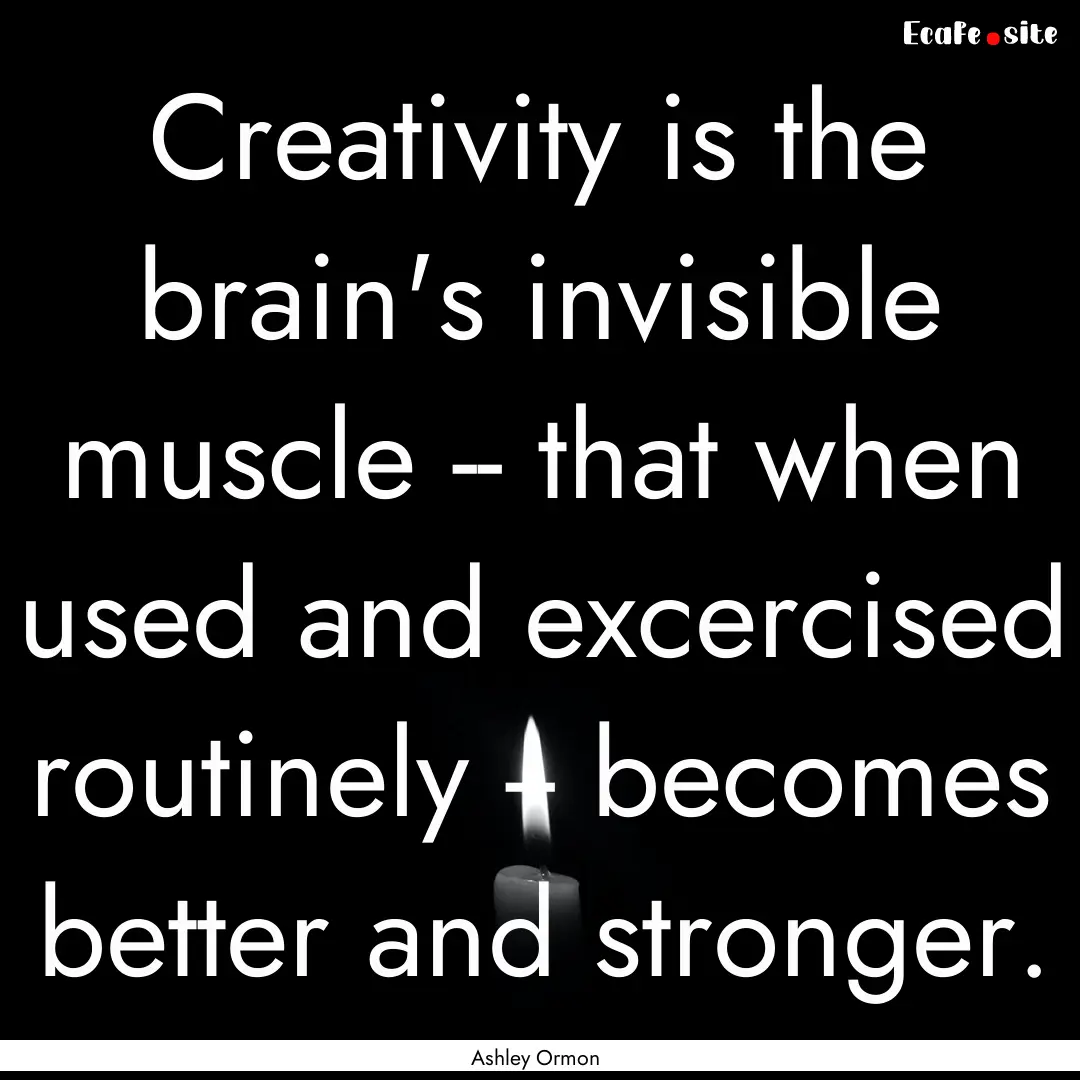 Creativity is the brain's invisible muscle.... : Quote by Ashley Ormon