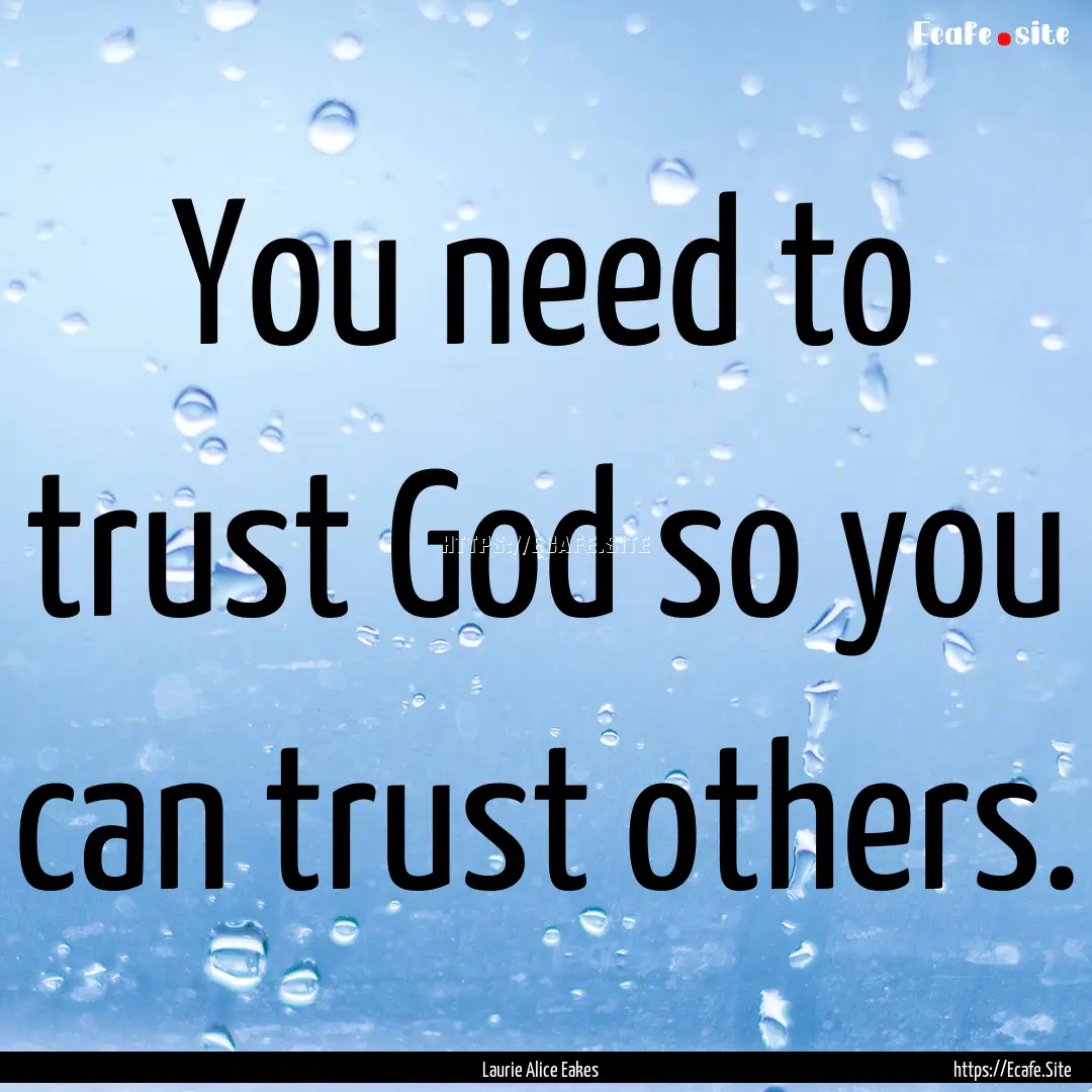 You need to trust God so you can trust others..... : Quote by Laurie Alice Eakes