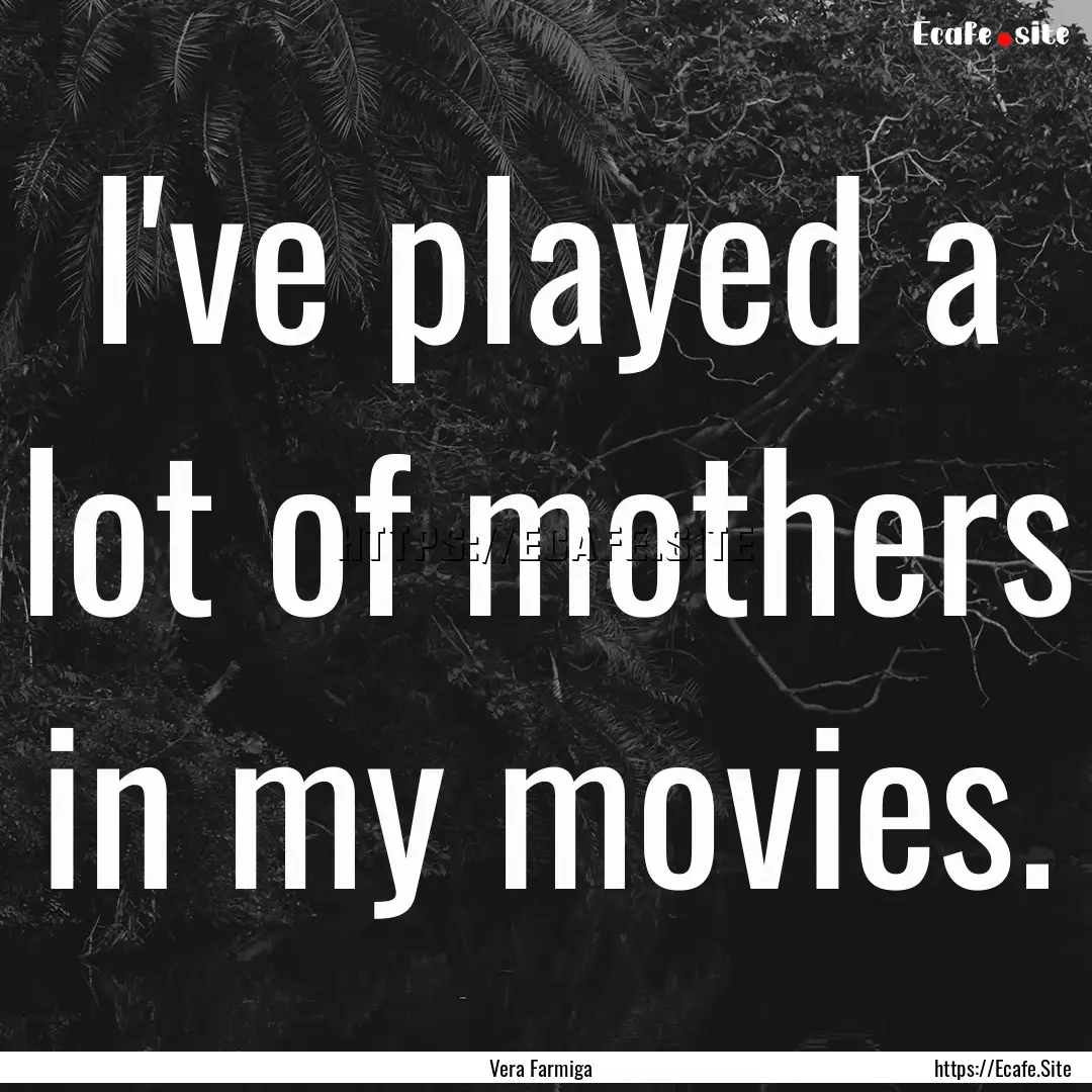 I've played a lot of mothers in my movies..... : Quote by Vera Farmiga