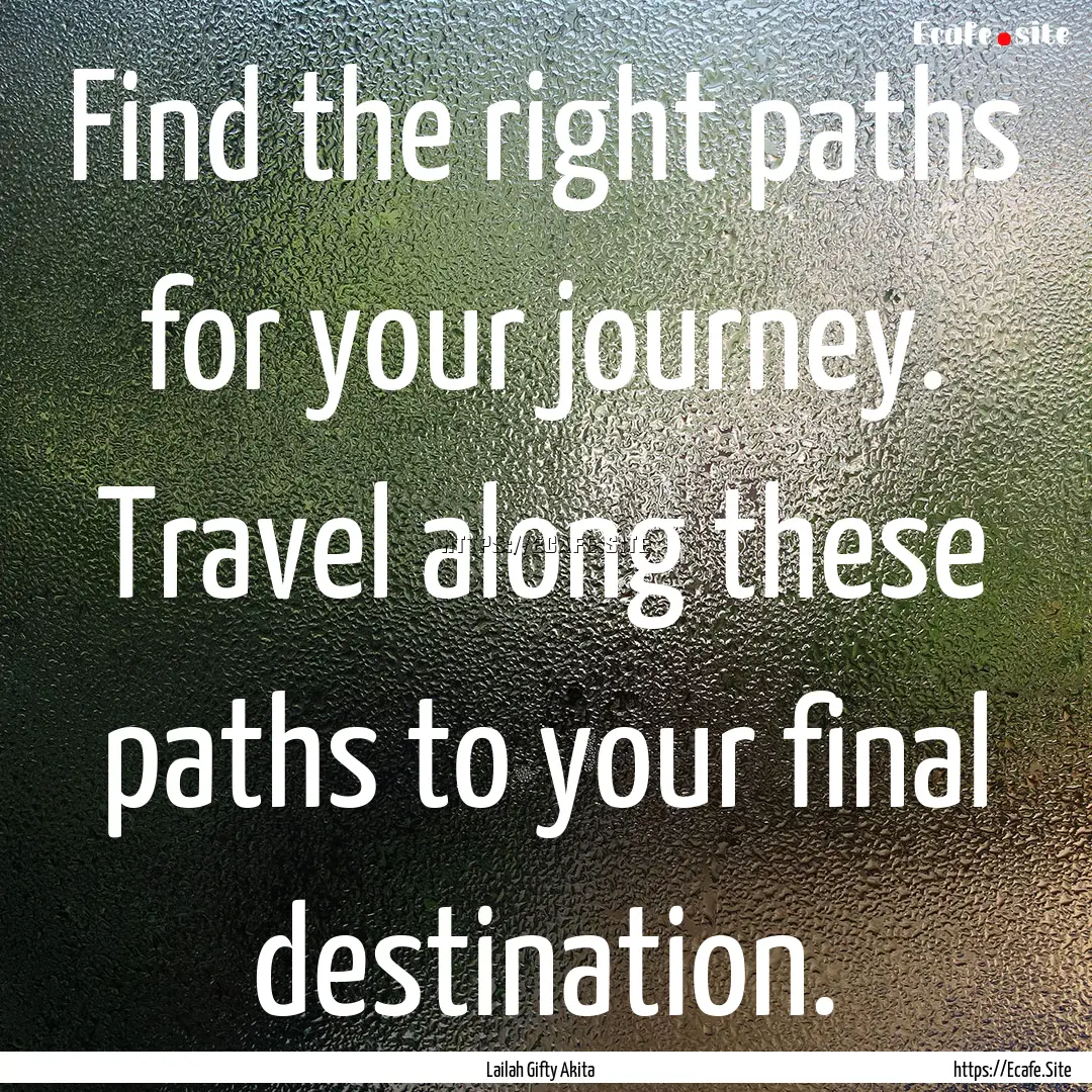 Find the right paths for your journey. Travel.... : Quote by Lailah Gifty Akita