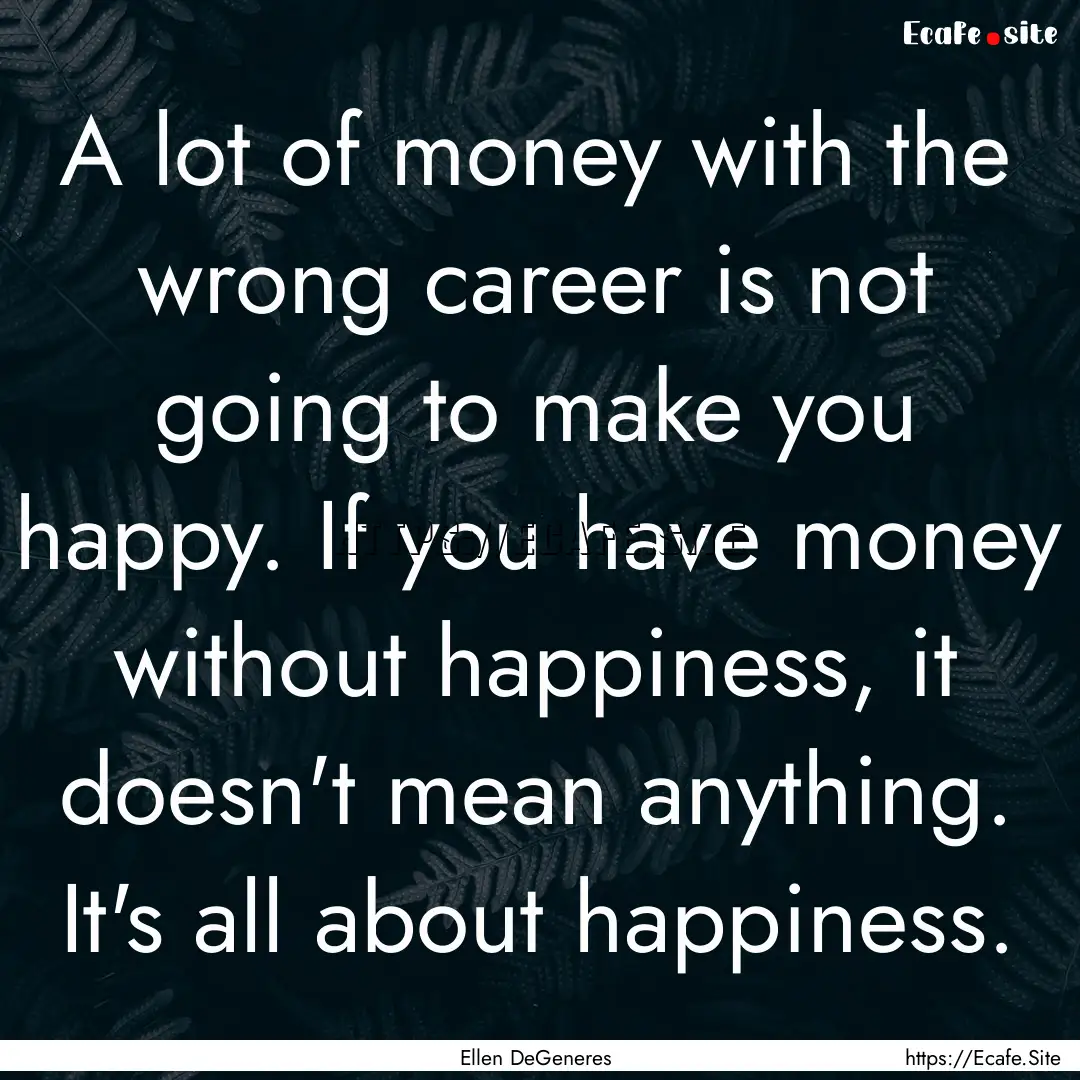 A lot of money with the wrong career is not.... : Quote by Ellen DeGeneres