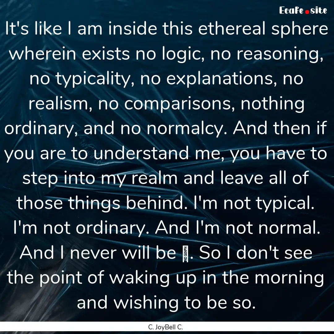 It's like I am inside this ethereal sphere.... : Quote by C. JoyBell C.