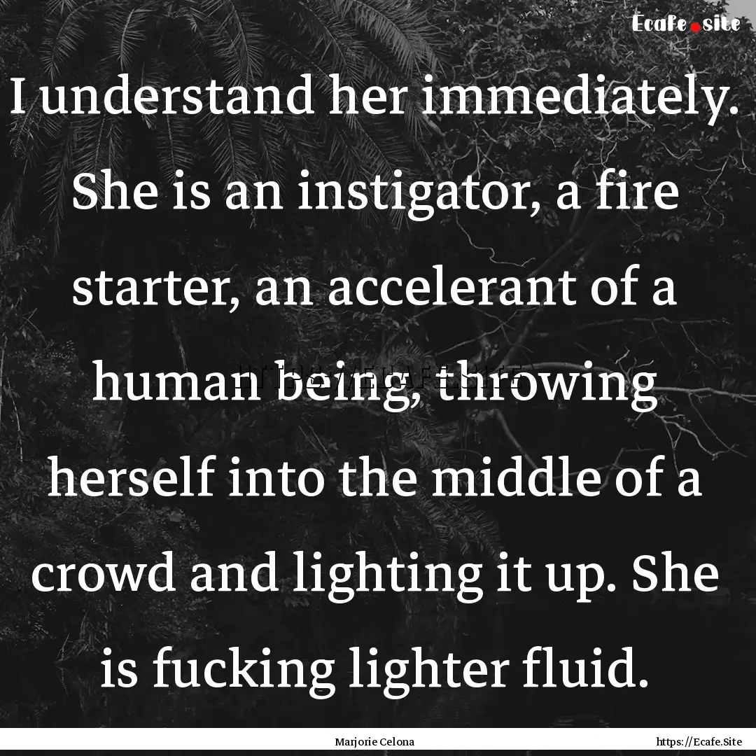 I understand her immediately. She is an instigator,.... : Quote by Marjorie Celona