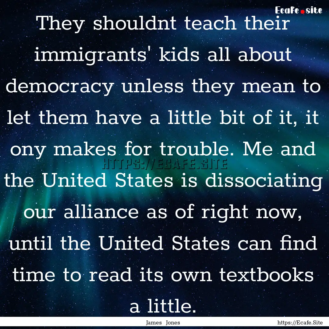 They shouldnt teach their immigrants' kids.... : Quote by James Jones