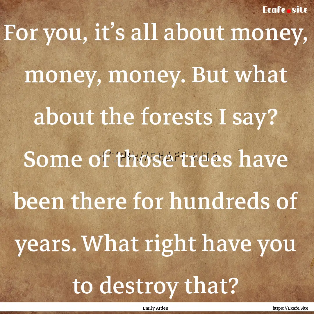 For you, it’s all about money, money, money..... : Quote by Emily Arden