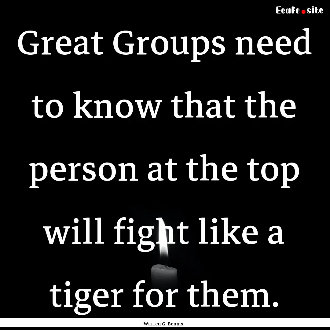 Great Groups need to know that the person.... : Quote by Warren G. Bennis