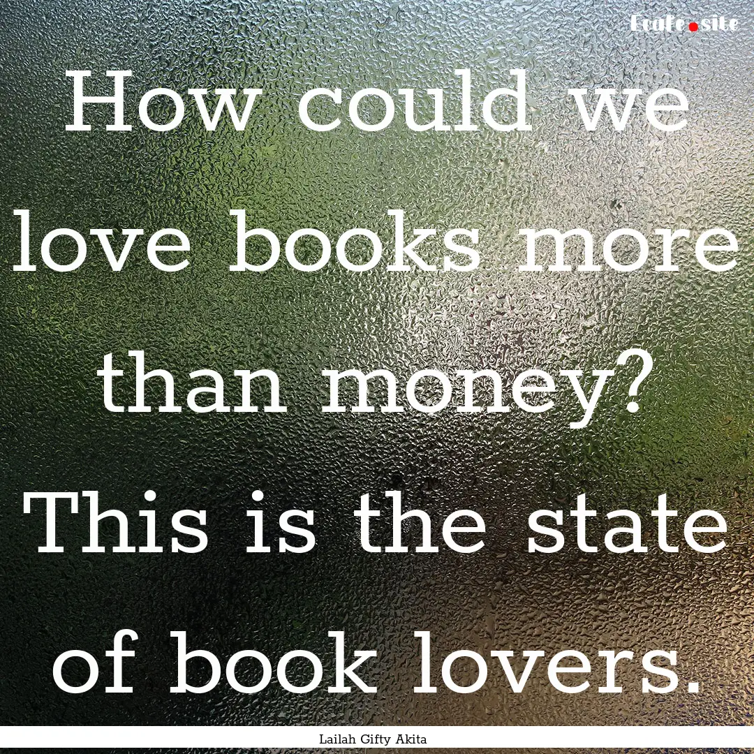 How could we love books more than money?.... : Quote by Lailah Gifty Akita