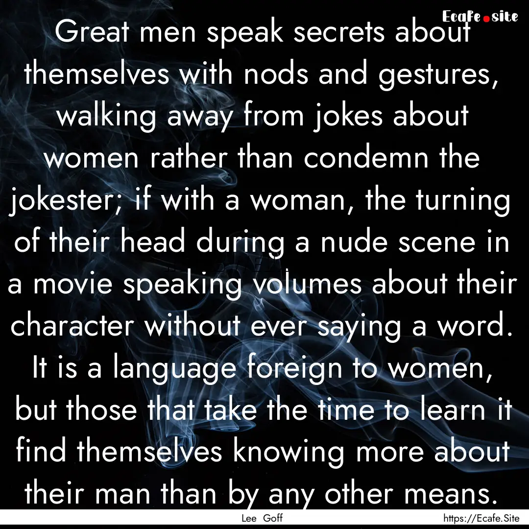 Great men speak secrets about themselves.... : Quote by Lee Goff