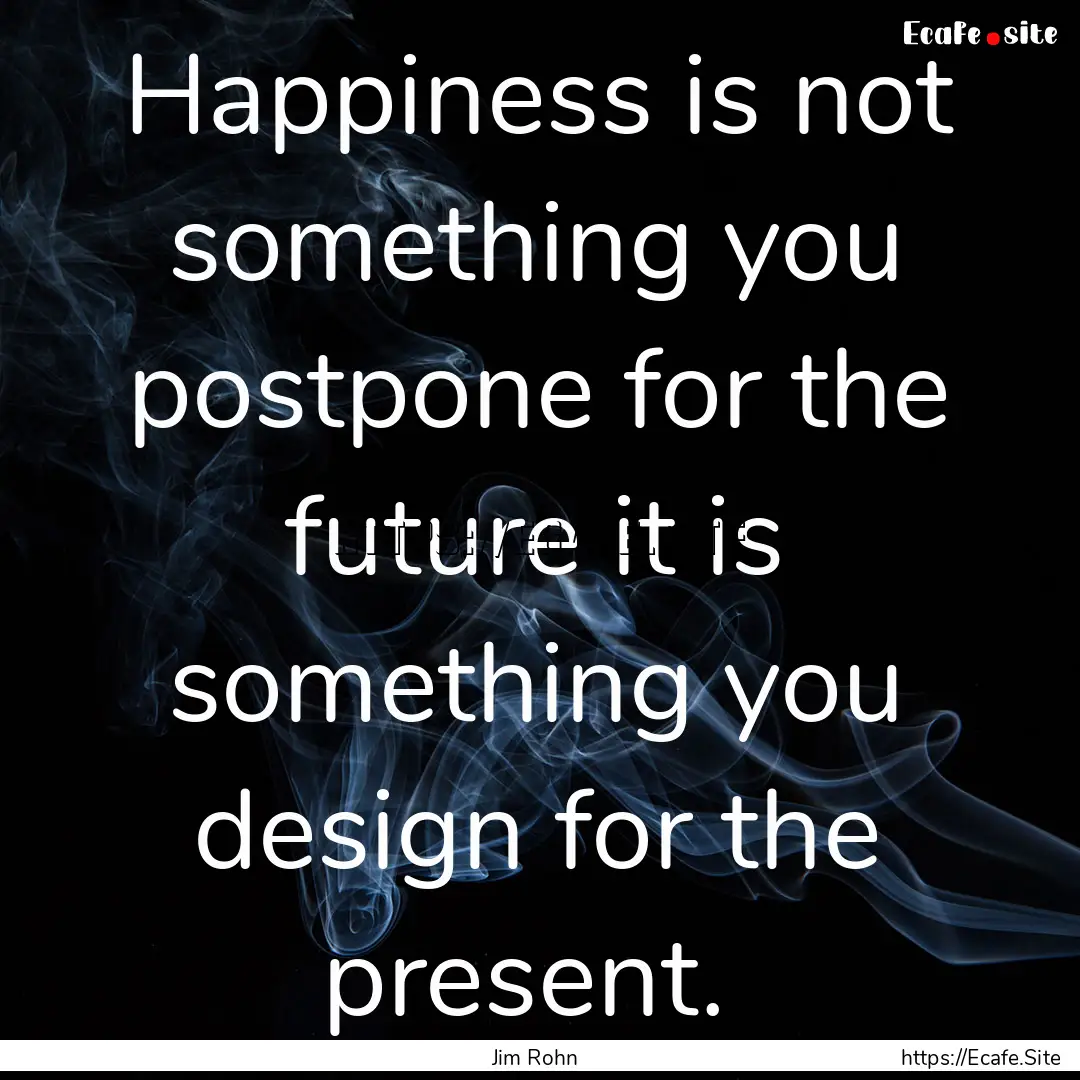 Happiness is not something you postpone for.... : Quote by Jim Rohn