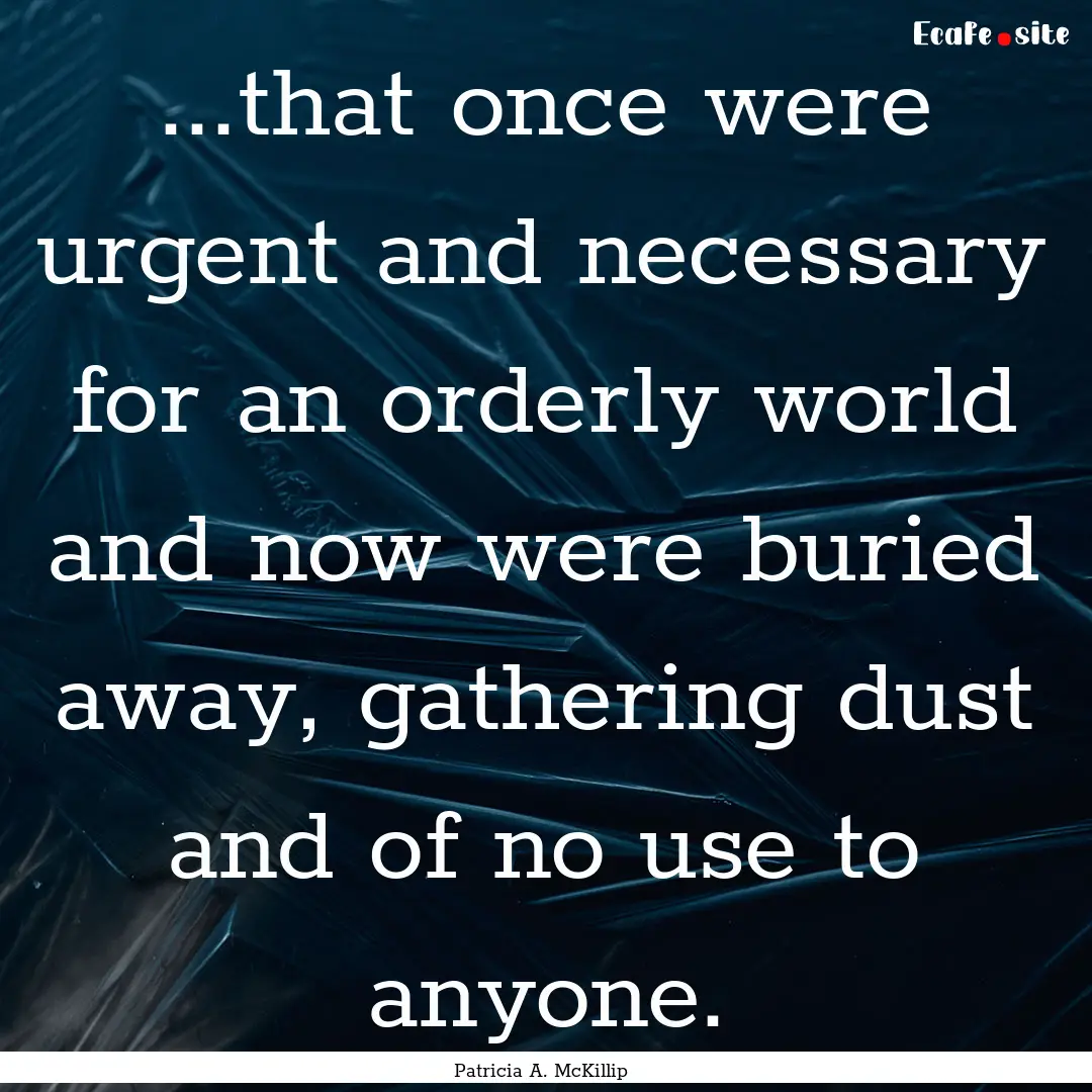 ...that once were urgent and necessary for.... : Quote by Patricia A. McKillip