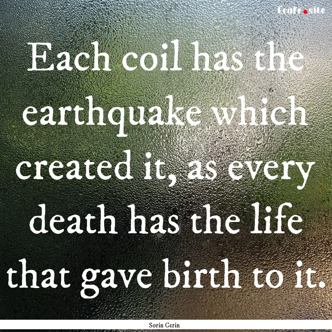 Each coil has the earthquake which created.... : Quote by Sorin Cerin