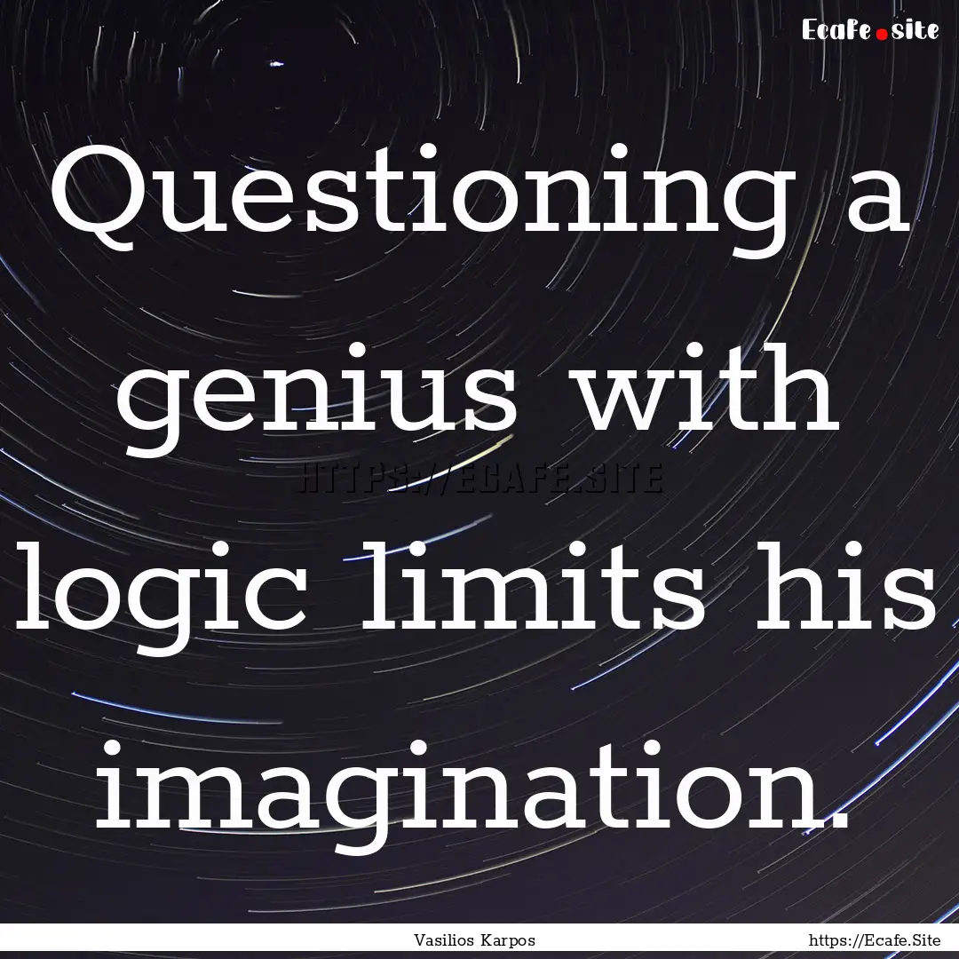 Questioning a genius with logic limits his.... : Quote by Vasilios Karpos