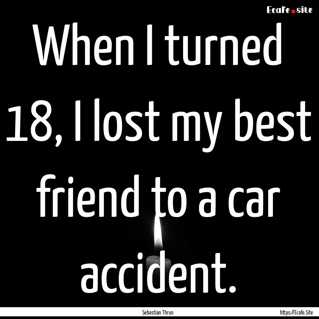 When I turned 18, I lost my best friend to.... : Quote by Sebastian Thrun