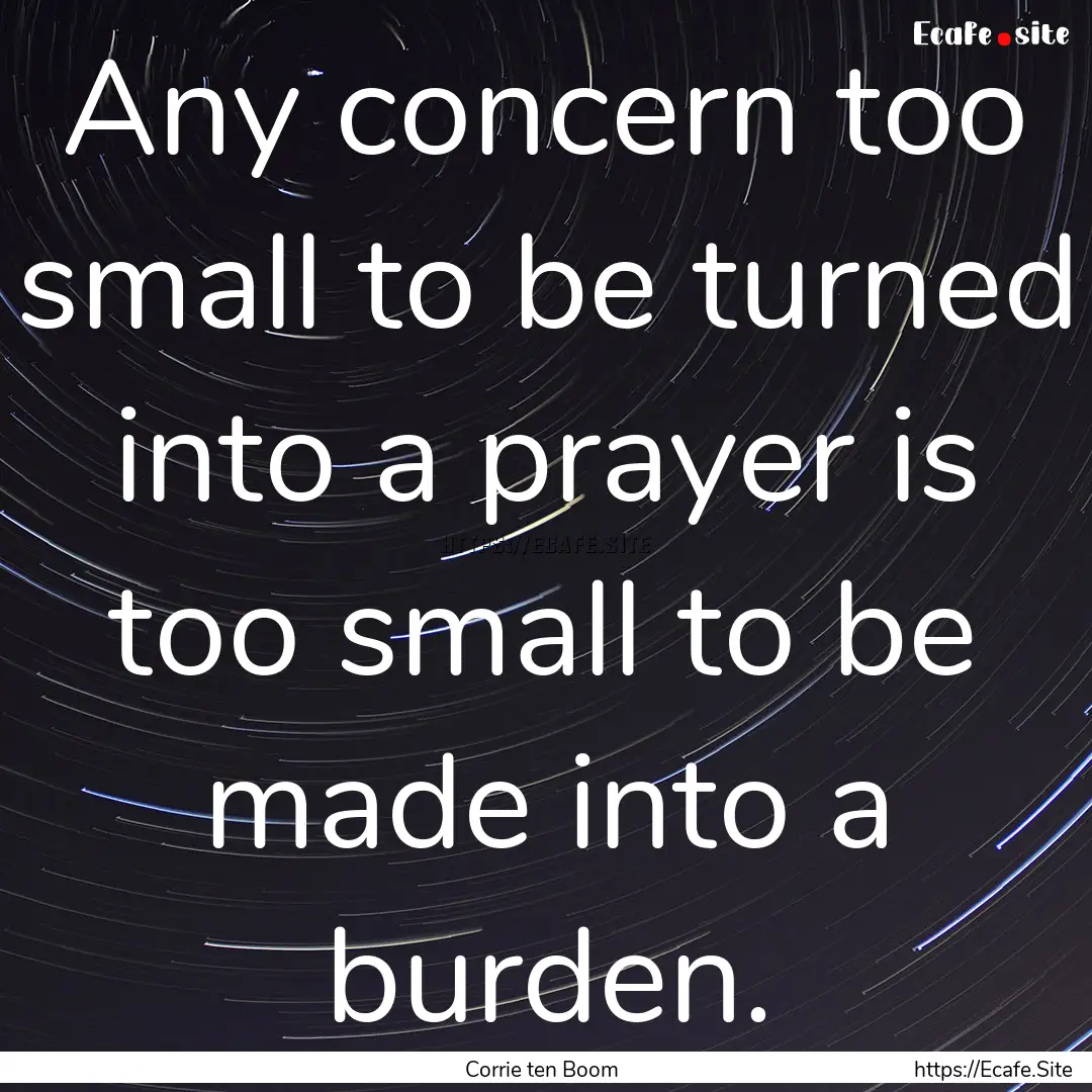 Any concern too small to be turned into a.... : Quote by Corrie ten Boom