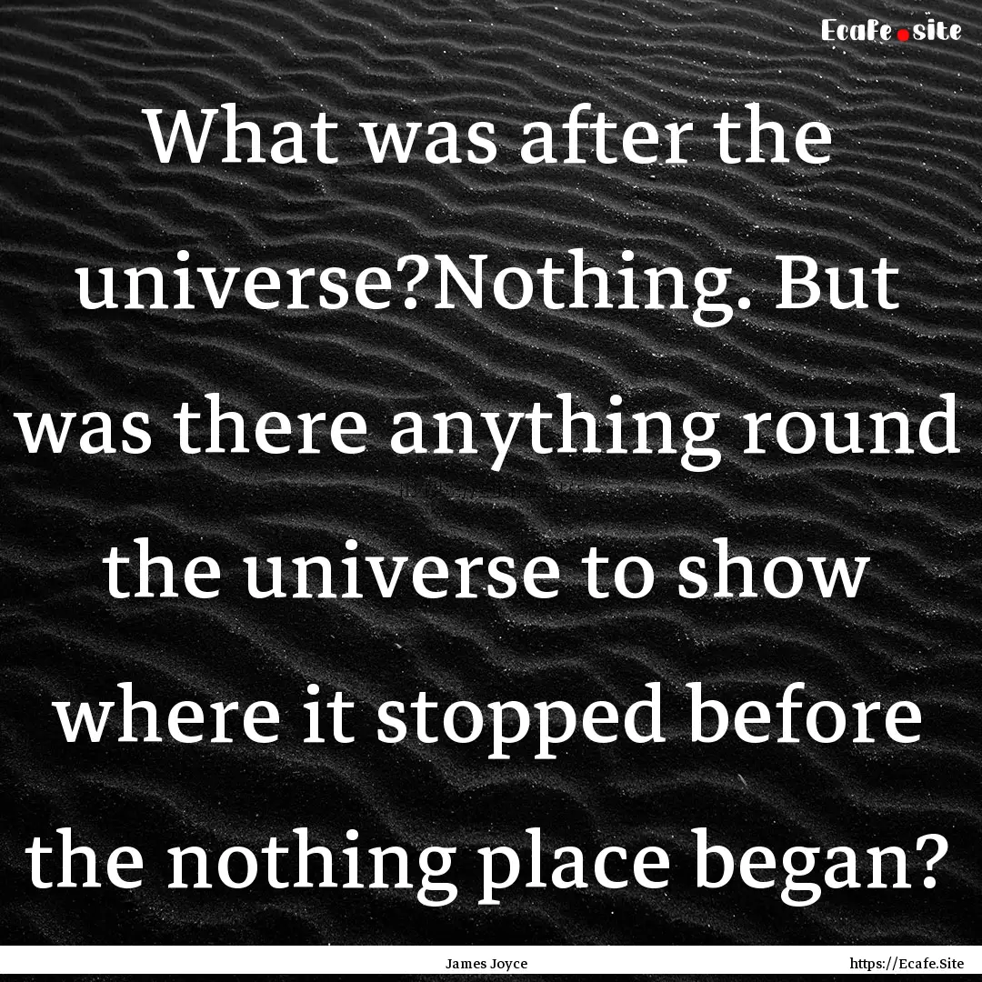 What was after the universe?Nothing. But.... : Quote by James Joyce