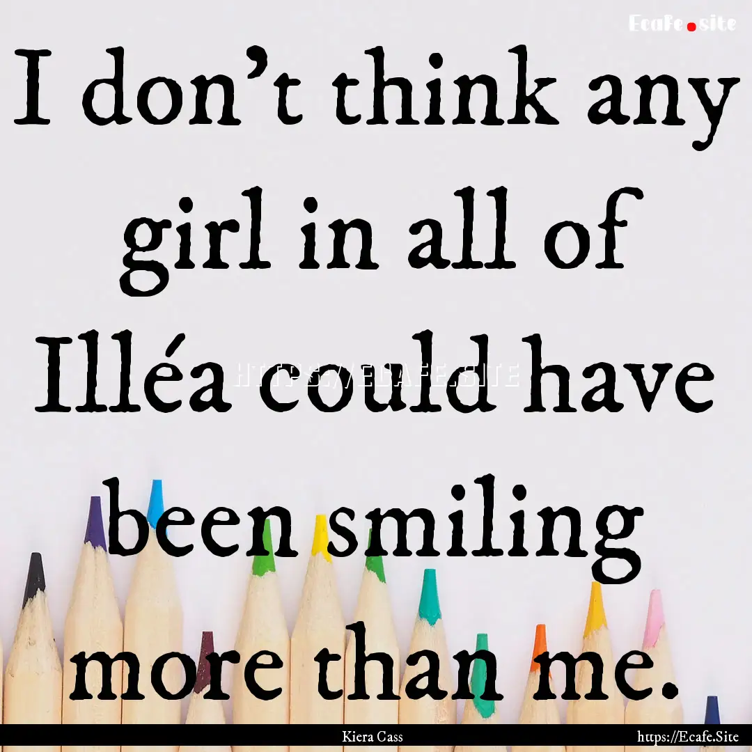 I don’t think any girl in all of Illéa.... : Quote by Kiera Cass