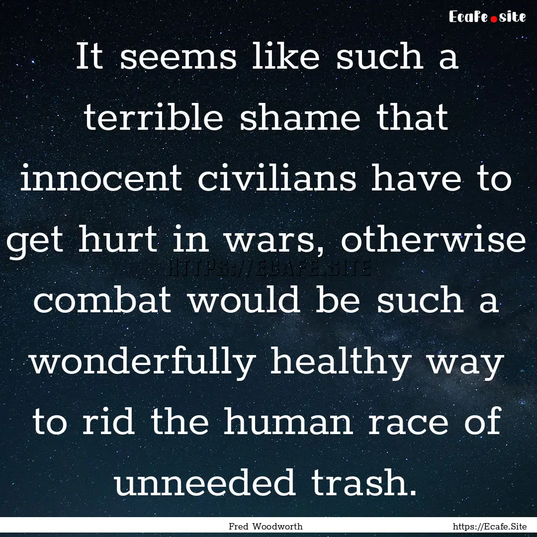 It seems like such a terrible shame that.... : Quote by Fred Woodworth