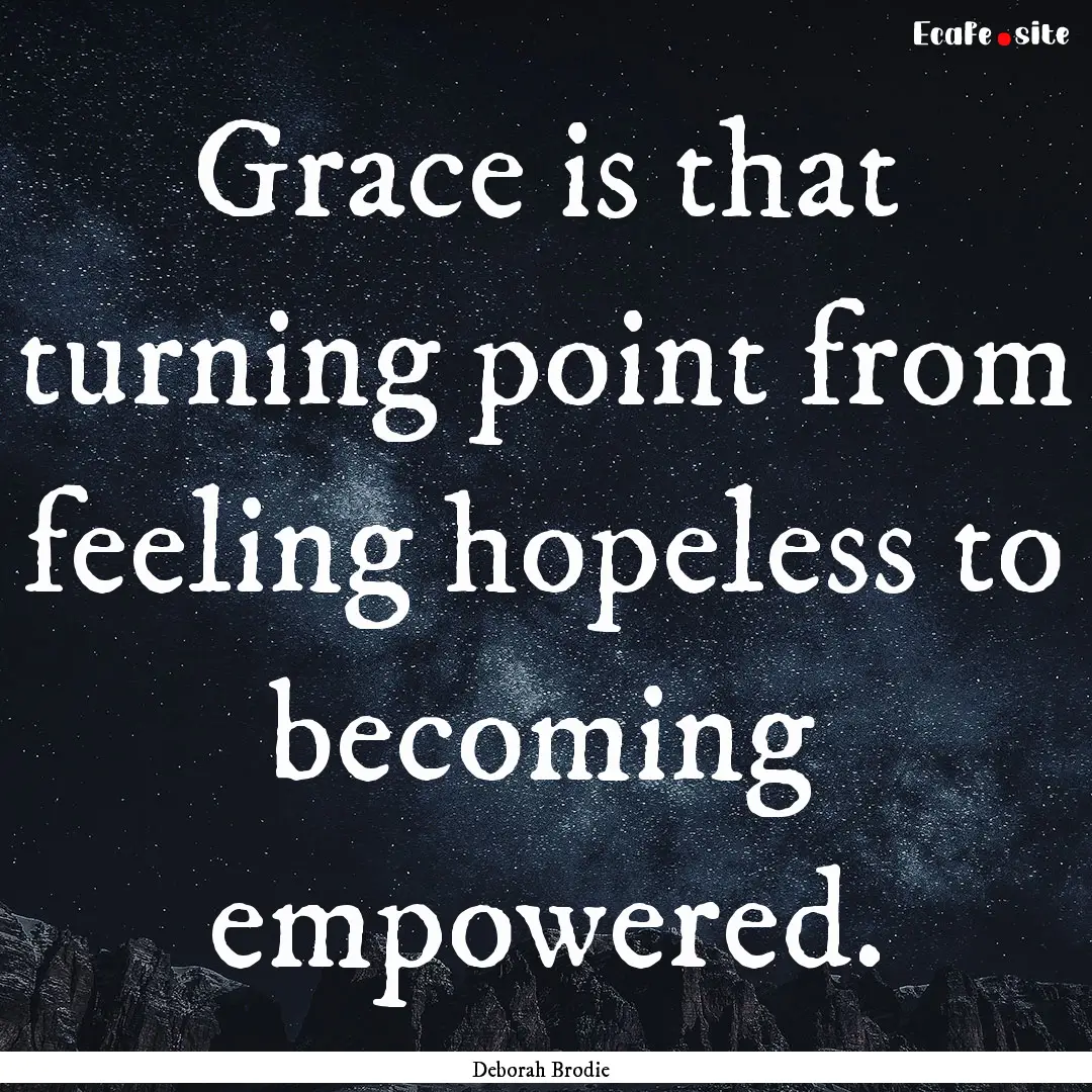 Grace is that turning point from feeling.... : Quote by Deborah Brodie