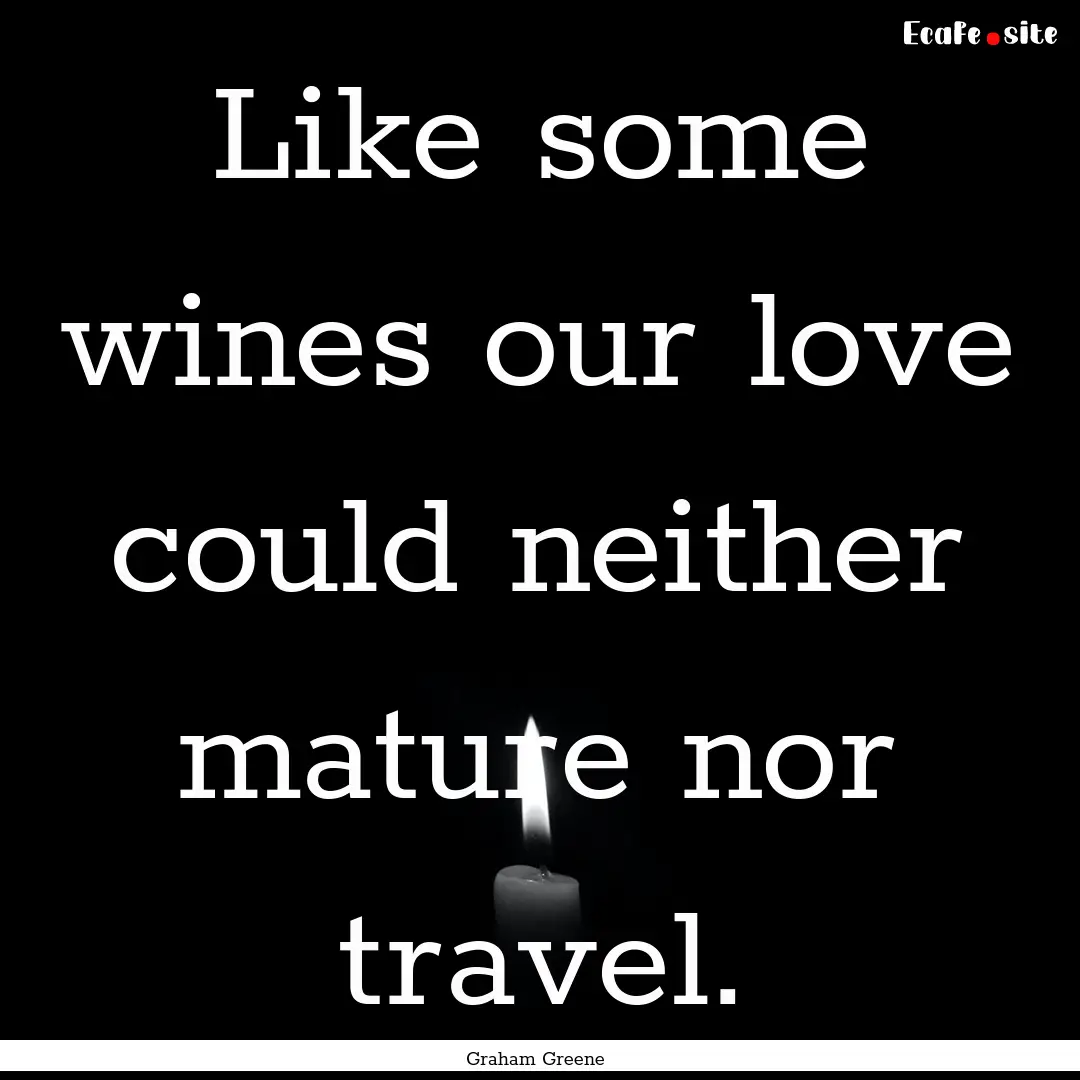 Like some wines our love could neither mature.... : Quote by Graham Greene